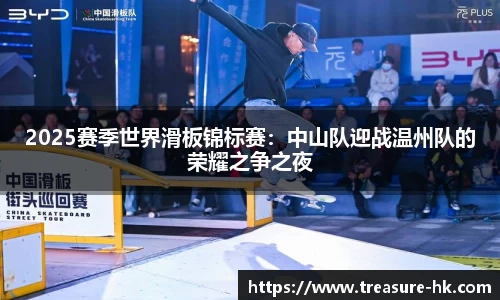 2025赛季世界滑板锦标赛：中山队迎战温州队的荣耀之争之夜