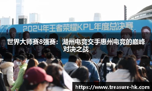 世界大师赛8强赛：湖州电竞交手惠州电竞的巅峰对决之战